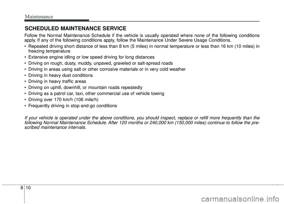 KIA SOUL 2019  Owners Manual Maintenance
10
8
SCHEDULED MAINTENANCE SERVICE  
Follow the Normal Maintenance Schedule if the vehicle is usually operated where none of the following conditions
apply. If any of the following conditi