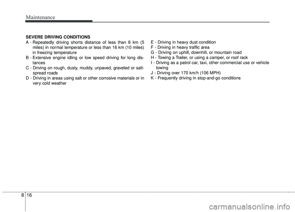 KIA SOUL 2019 Owners Manual Maintenance
16
8
SEVERE DRIVING CONDITIONS
A - Repeatedly driving shorts distance of less than 8 km (5
miles) in normal temperature or less than 16 km (10 miles)
in freezing temperature
B - Extensive KIA SOUL 2019 Owners Manual Maintenance
16
8
SEVERE DRIVING CONDITIONS
A - Repeatedly driving shorts distance of less than 8 km (5
miles) in normal temperature or less than 16 km (10 miles)
in freezing temperature
B - Extensive