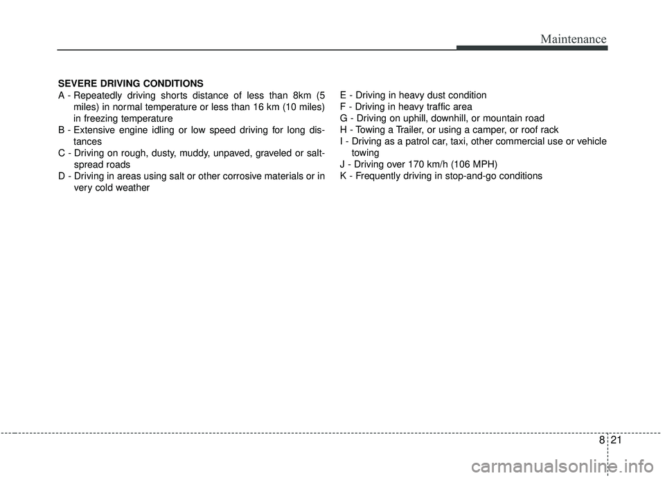 KIA SOUL 2019 Owners Manual 821
Maintenance
SEVERE DRIVING CONDITIONS
A - Repeatedly driving shorts distance of less than 8km (5miles) in normal temperature or less than 16 km (10 miles)
in freezing temperature
B - Extensive eng KIA SOUL 2019 Owners Manual 821
Maintenance
SEVERE DRIVING CONDITIONS
A - Repeatedly driving shorts distance of less than 8km (5miles) in normal temperature or less than 16 km (10 miles)
in freezing temperature
B - Extensive eng