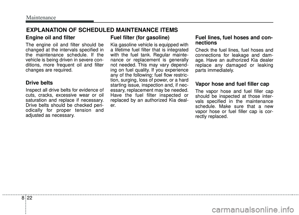 KIA SOUL 2019 Owners Manual Maintenance
22
8
EXPLANATION OF SCHEDULED MAINTENANCE ITEMS
Engine oil and filter
The engine oil and filter should be
changed at the intervals specified in
the maintenance schedule. If the
vehicle is KIA SOUL 2019 Owners Manual Maintenance
22
8
EXPLANATION OF SCHEDULED MAINTENANCE ITEMS
Engine oil and filter
The engine oil and filter should be
changed at the intervals specified in
the maintenance schedule. If the
vehicle is