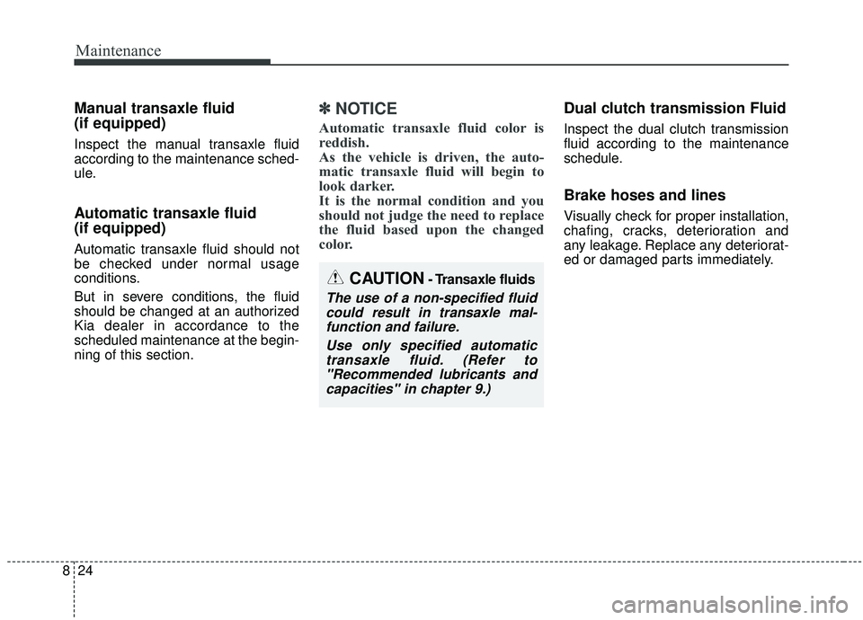 KIA SOUL 2019  Owners Manual Maintenance
24
8
Manual transaxle fluid 
(if equipped)
Inspect the manual transaxle fluid
according to the maintenance sched-
ule.
Automatic transaxle fluid 
(if equipped)
Automatic transaxle fluid sh