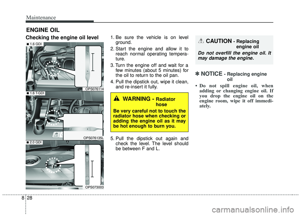 KIA SOUL 2019  Owners Manual Maintenance
28
8
ENGINE OIL
Checking the engine oil level  1. Be sure the vehicle is on level
ground.
2. Start the engine and allow it to reach normal operating tempera-
ture.
3. Turn the engine off a