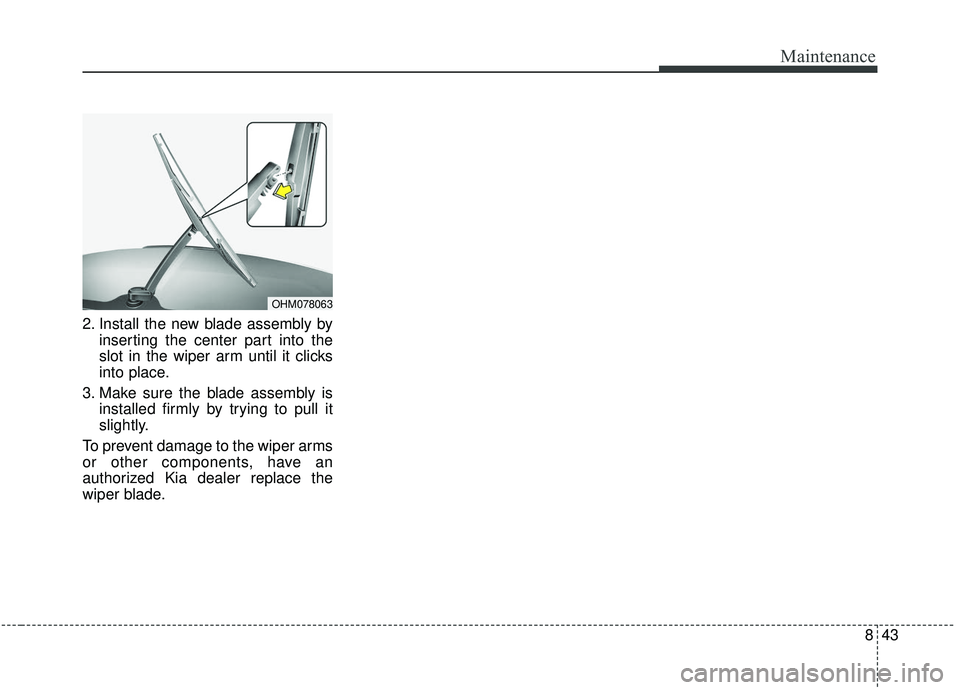 KIA SOUL 2019  Owners Manual 843
Maintenance
2. Install the new blade assembly byinserting the center part into the
slot in the wiper arm until it clicks
into place.
3. Make sure the blade assembly is installed firmly by trying t