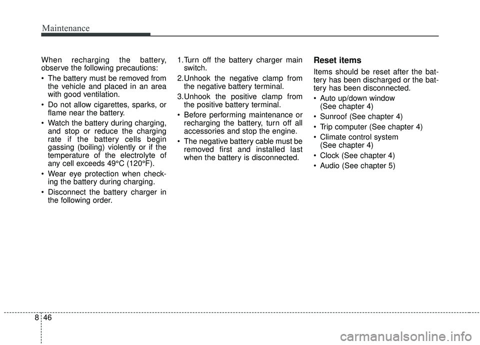 KIA SOUL 2019  Owners Manual Maintenance
46
8
When recharging the battery,
observe the following precautions:
 The battery must be removed from
the vehicle and placed in an area
with good ventilation.
 Do not allow cigarettes, sp