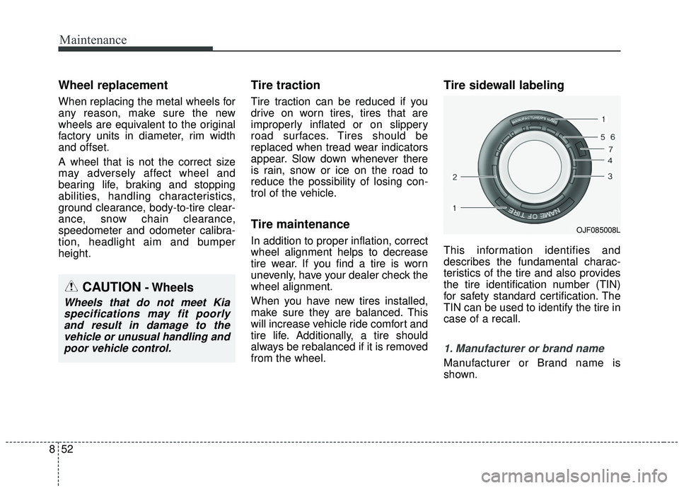 KIA SOUL 2019  Owners Manual Maintenance
52
8
Wheel replacement 
When replacing the metal wheels for
any reason, make sure the new
wheels are equivalent to the original
factory units in diameter, rim width
and offset.
A wheel tha