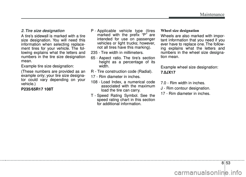 KIA SOUL 2019  Owners Manual 853
Maintenance
2. Tire size designation  
A tire’s sidewall is marked with a tire
size designation. You will need this
information when selecting replace-
ment tires for your vehicle. The fol-
lowi