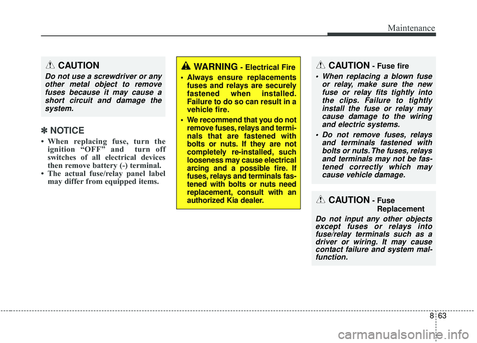 KIA SOUL 2019  Owners Manual 863
Maintenance
✽ ✽NOTICE
• When replacing fuse, turn the
ignition “OFF” and  turn off
switches of all electrical devices
then remove battery (-) terminal.  
• The actual fuse/relay panel 