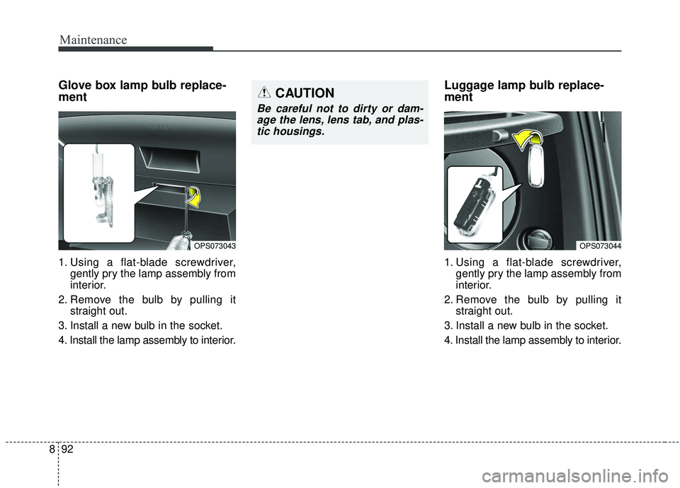 KIA SOUL 2019  Owners Manual Maintenance
92
8
Glove box lamp bulb replace-
ment 
1. Using a flat-blade screwdriver,
gently pry the lamp assembly from
interior.
2. Remove the bulb by pulling it straight out.
3. Install a new bulb 