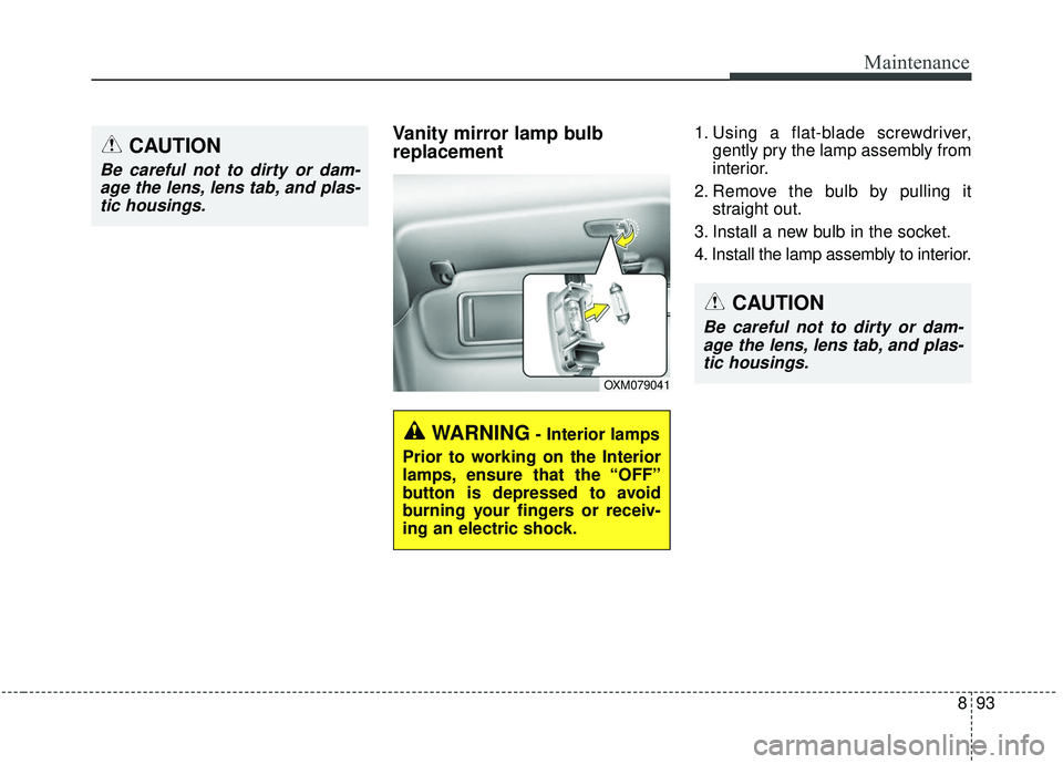 KIA SOUL 2019  Owners Manual 893
Maintenance
Vanity mirror lamp bulb
replacement 1. Using a flat-blade screwdriver,gently pry the lamp assembly from
interior.
2. Remove the bulb by pulling it straight out.
3. Install a new bulb i