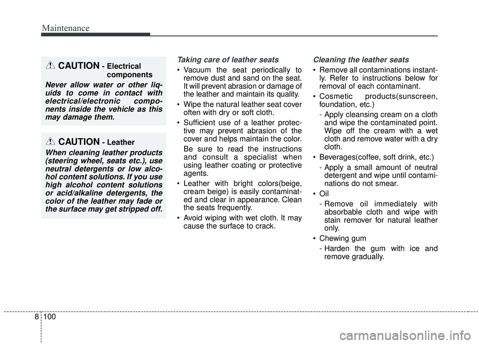 KIA SOUL 2019  Owners Manual Maintenance
100
8
Taking care of leather seats 
 Vacuum the seat periodically to
remove dust and sand on the seat.
It will prevent abrasion or damage of
the leather and maintain its quality.
 Wipe the