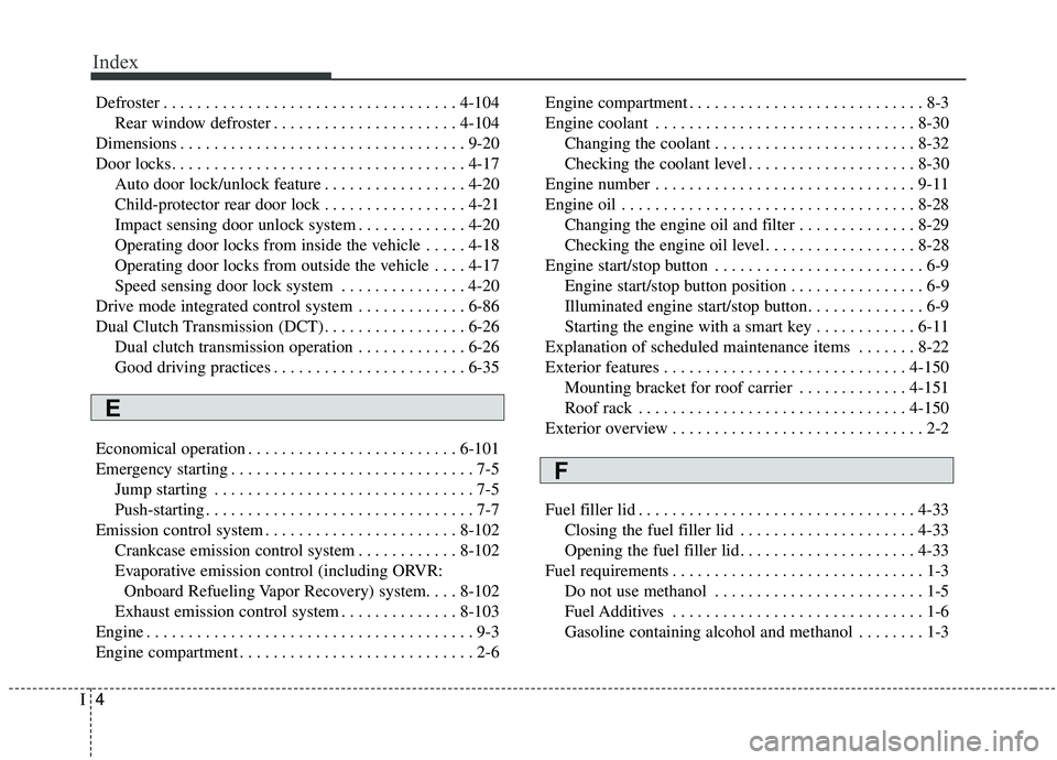 KIA SOUL 2019  Owners Manual Index
4I
Defroster . . . . . . . . . . . . . . . . . . . . . . . . . . . . . . . . . . . 4-\
104Rear window defroster . . . . . . . . . . . . . . . . . . . . . . 4-104
Dimensions . . . . . . . . . . .