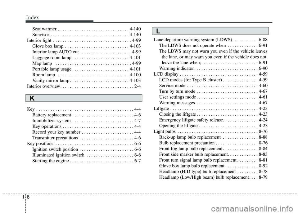 KIA SOUL 2019  Owners Manual Index
6I
Seat warmer . . . . . . . . . . . . . . . . . . . . . . . . . . . . . . 4-140
Sunvisor . . . . . . . . . . . . . . . . . . . . . . . . . . . . . . . . . 4-140
Interior light . . . . . . . . .