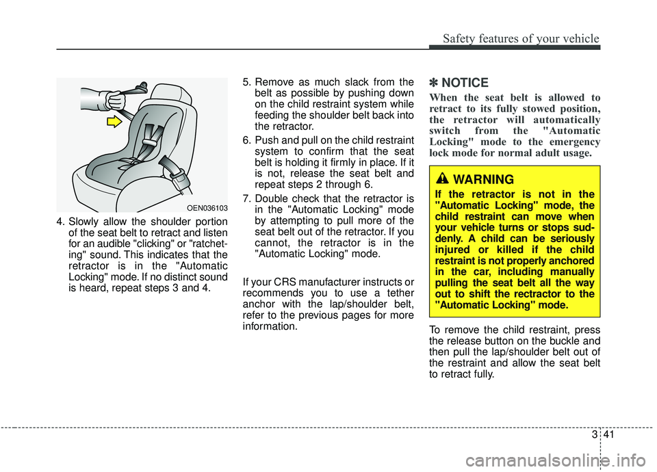 KIA SOUL 2019 Workshop Manual 341
Safety features of your vehicle
4. Slowly allow the shoulder portionof the seat belt to retract and listen
for an audible "clicking" or "ratchet-
ing" sound. This indicates that the
retractor is i