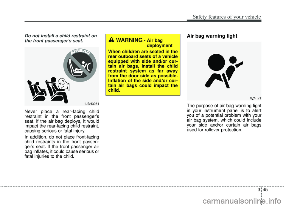 KIA SOUL 2019  Owners Manual 345
Safety features of your vehicle
Do not install a child restraint onthe front passenger’s seat.
Never place a rear-facing child
restraint in the front passenger’s
seat. If the air bag deploys, 