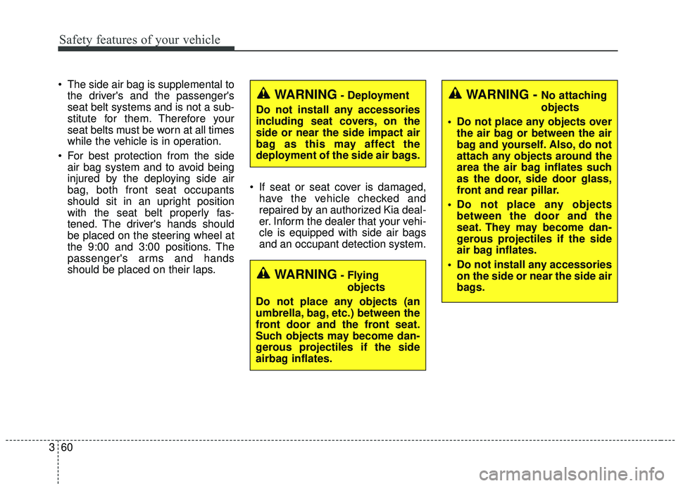 KIA SOUL 2019 Manual PDF Safety features of your vehicle
60
3
 The side air bag is supplemental to
the drivers and the passengers
seat belt systems and is not a sub-
stitute for them. Therefore your
seat belts must be worn 