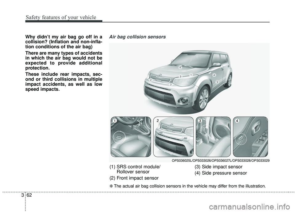 KIA SOUL 2019  Owners Manual Safety features of your vehicle
62
3
Why didn’t my air bag go off in a
collision? (Inflation and non-infla-
tion conditions of the air bag)
There are many types of accidents
in which the air bag wou