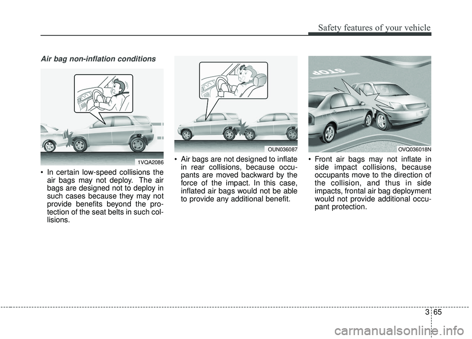 KIA SOUL 2019  Owners Manual 365
Safety features of your vehicle
Air bag non-inflation conditions
 In certain low-speed collisions theair bags may not deploy. The air
bags are designed not to deploy in
such cases because they may