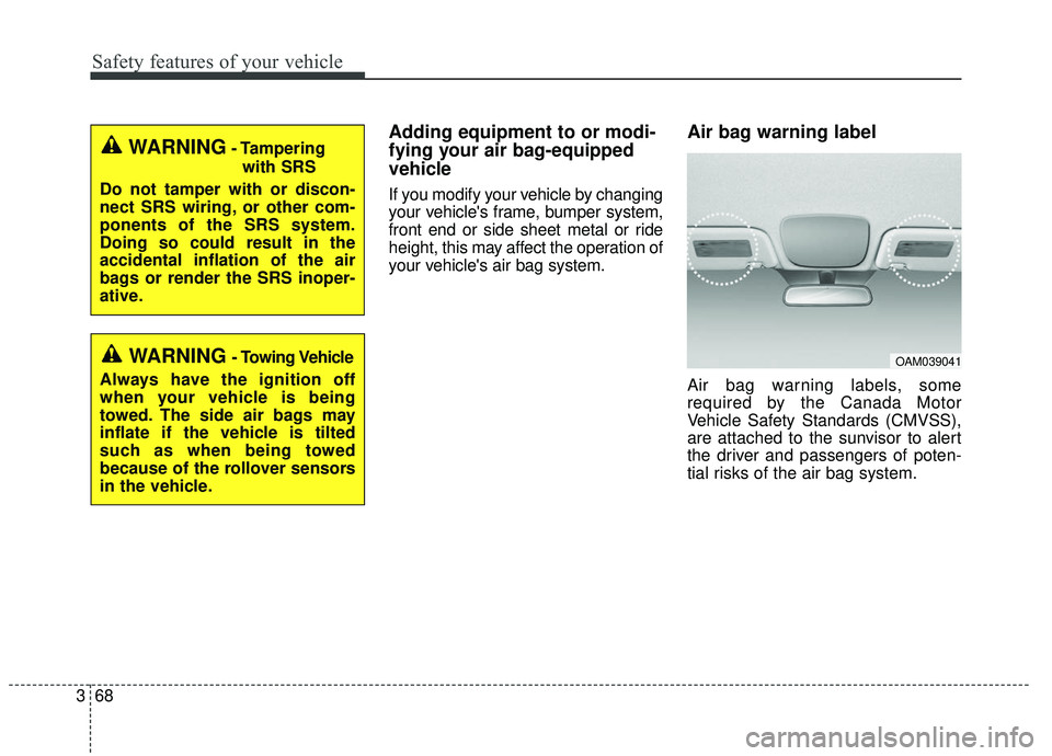 KIA SOUL 2019 Manual Online Safety features of your vehicle
68
3
Adding equipment to or modi-
fying your air bag-equipped
vehicle
If you modify your vehicle by changing
your vehicles frame, bumper system,
front end or side shee