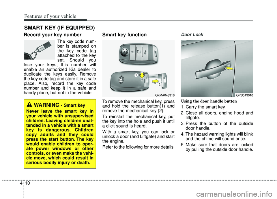 KIA SOUL 2019  Owners Manual Features of your vehicle
10
4
Record your key number
The key code num-
ber is stamped on
the key code tag
attached to the key
set. Should you
lose your keys, this number will
enable an authorized Kia 