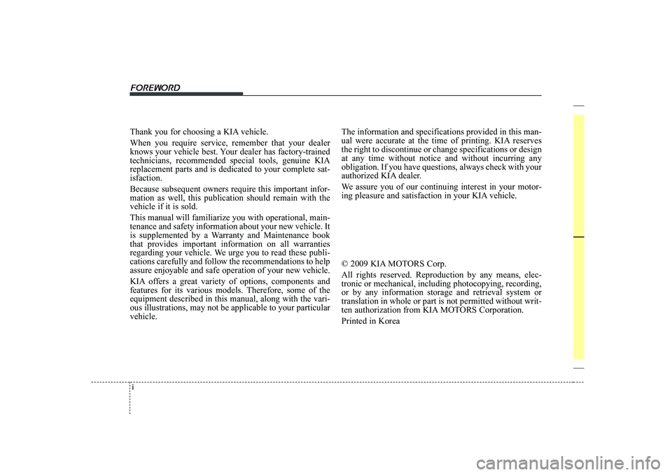 KIA SOUL 2009 Owners Manual i
Thank you for choosing a KIA vehicle. When you require service, remember that your dealer
knows your vehicle best. Your dealer has factory-trainedtechnicians, recommended special tools, genuine KIA KIA SOUL 2009 Owners Manual i
Thank you for choosing a KIA vehicle. When you require service, remember that your dealer
knows your vehicle best. Your dealer has factory-trainedtechnicians, recommended special tools, genuine KIA