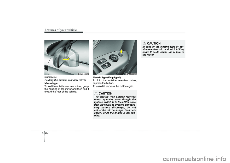 KIA SOUL 2009  Owners Manual Features of your vehicle
30
4
D140202AHM
Folding the outside rearview mirror
Manual type 
To fold the outside rearview mirror, grasp 
the housing of the mirror and then fold it
toward the rear of the 