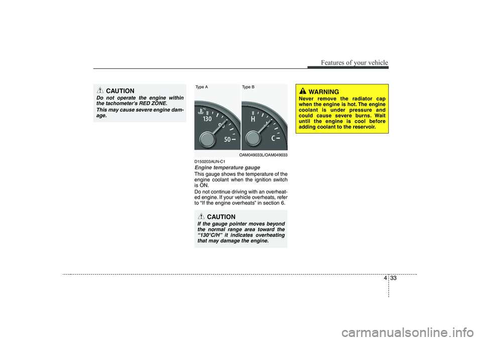 KIA SOUL 2009  Owners Manual 433
Features of your vehicle
D150203AUN-C1
Engine temperature gauge  
This gauge shows the temperature of the 
engine coolant when the ignition switchis ON. 
Do not continue driving with an overheat- 