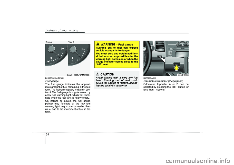 KIA SOUL 2009  Owners Manual Features of your vehicle
34
4
D150204AHM-EE-C1
Fuel gauge
The fuel gauge indicates the approxi- mate amount of fuel remaining in the fueltank.
The fuel tank capacity is given in sec-
tion 8.The fuel g