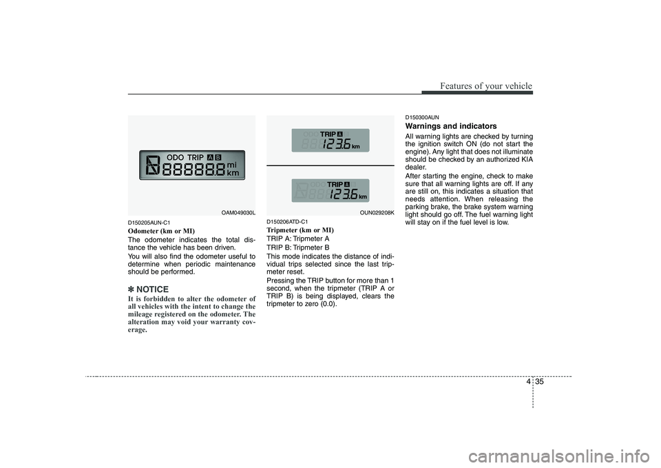 KIA SOUL 2009  Owners Manual 435
Features of your vehicle
D150205AUN-C1 
Odometer (km or MI)The odometer indicates the total dis- 
tance the vehicle has been driven. 
You will also find the odometer useful to 
determine when peri