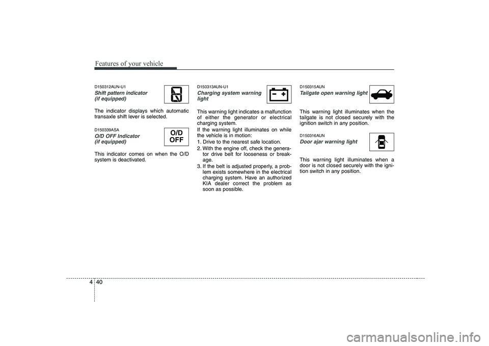 KIA SOUL 2009 Owners Manual Features of your vehicle
40
4
D150312AUN-U1
Shift pattern indicator
(if equipped)
The indicator displays which automatic
transaxle shift lever is selected. D150339ASA
O/D OFF Indicator (if equipped KIA SOUL 2009 Owners Manual Features of your vehicle
40
4
D150312AUN-U1
Shift pattern indicator
(if equipped)
The indicator displays which automatic
transaxle shift lever is selected. D150339ASA
O/D OFF Indicator (if equipped