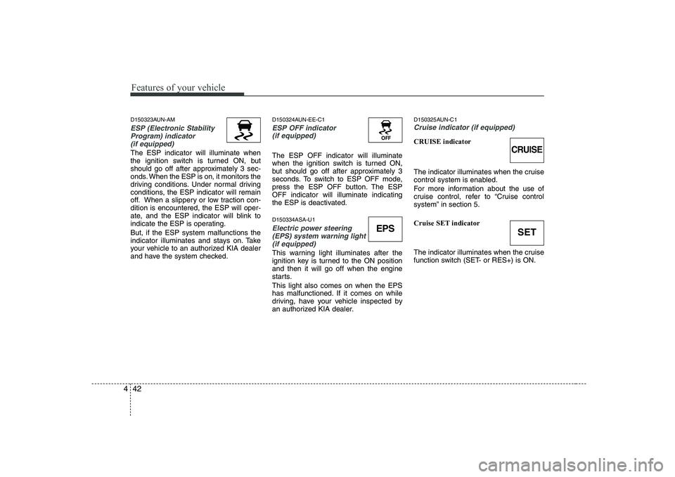 KIA SOUL 2009 Owners Manual Features of your vehicle
42
4
D150323AUN-AM
ESP (Electronic Stability
Program) indicator(if equipped)
The ESP indicator will illuminate when
the ignition switch is turned ON, but
should go off after KIA SOUL 2009 Owners Manual Features of your vehicle
42
4
D150323AUN-AM
ESP (Electronic Stability
Program) indicator(if equipped)
The ESP indicator will illuminate when
the ignition switch is turned ON, but
should go off after