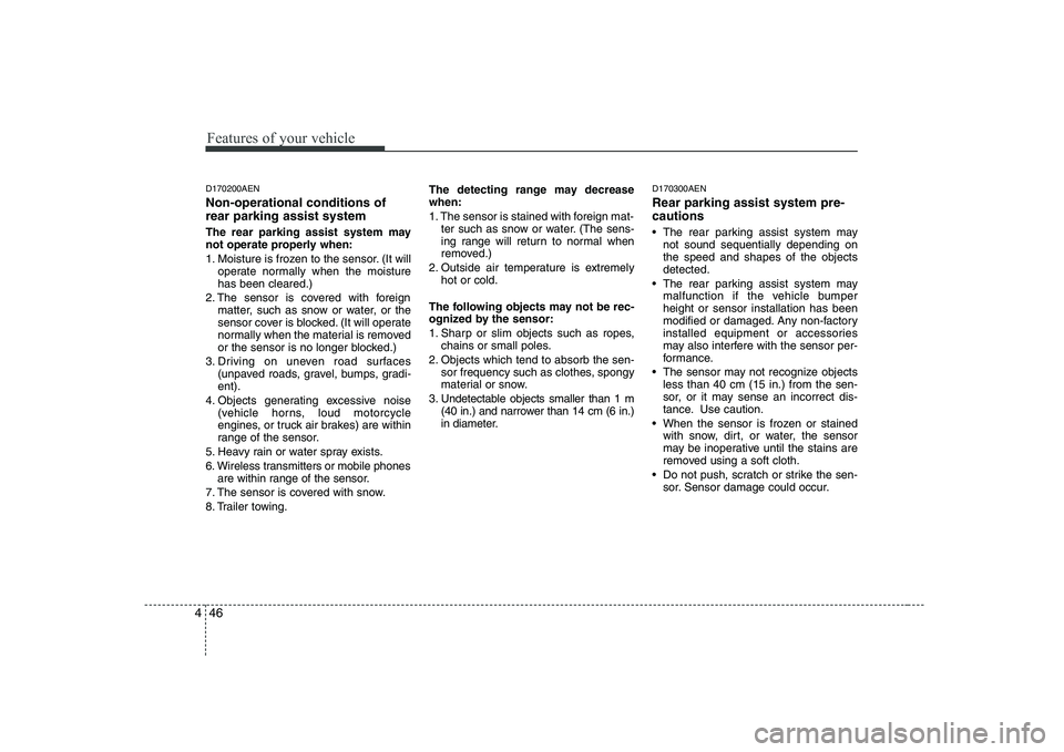 KIA SOUL 2009 Owners Manual Features of your vehicle
46
4
D170200AEN Non-operational conditions of rear parking assist system
The rear parking assist system may
not operate properly when:
1. Moisture is frozen to the sensor. KIA SOUL 2009 Owners Manual Features of your vehicle
46
4
D170200AEN Non-operational conditions of rear parking assist system
The rear parking assist system may
not operate properly when:
1. Moisture is frozen to the sensor.