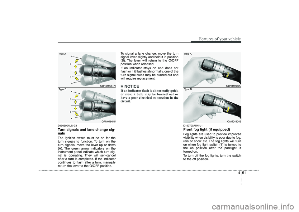 KIA SOUL 2009  Owners Manual 451
Features of your vehicle
D190600AUN-C1 
Turn signals and lane change sig- nals 
The ignition switch must be on for the 
turn signals to function. To turn on the
turn signals, move the lever up or 