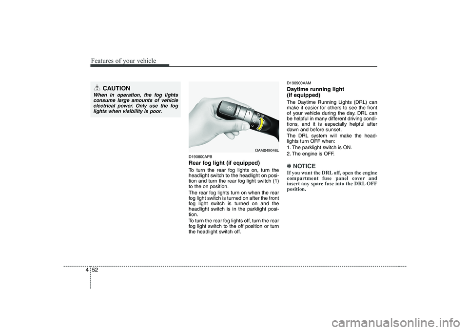 KIA SOUL 2009  Owners Manual Features of your vehicle
52
4
D190800APB 
Rear fog light (if equipped)  
To turn the rear fog lights on, turn the 
headlight switch to the headlight on posi-
tion and turn the rear fog light switch (1