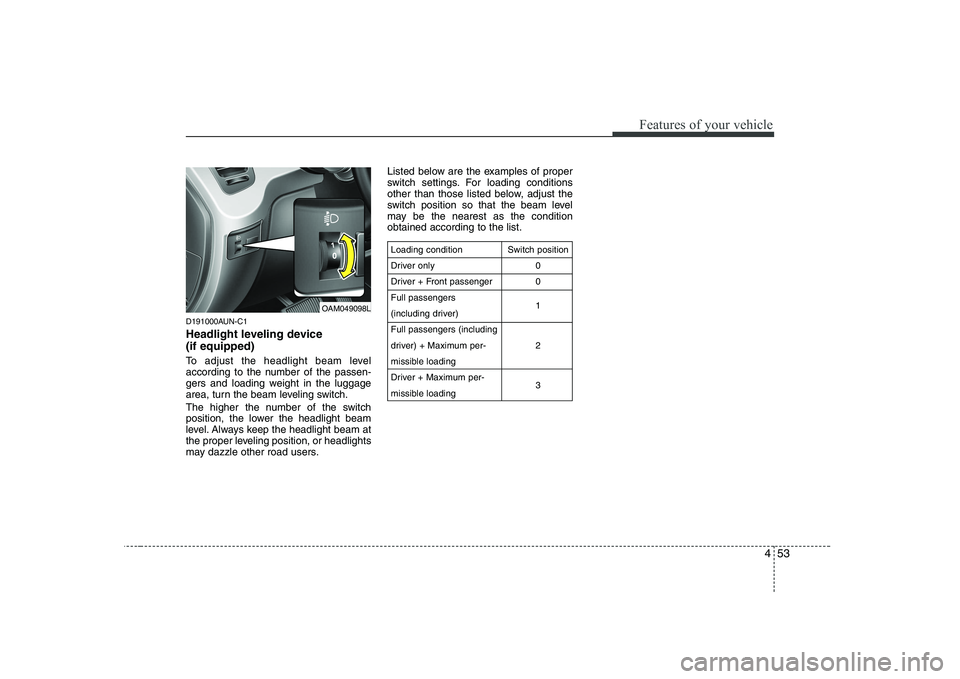 KIA SOUL 2009  Owners Manual 453
Features of your vehicle
D191000AUN-C1 
Headlight leveling device  (if equipped) 
To adjust the headlight beam level 
according to the number of the passen-
gers and loading weight in the luggage
