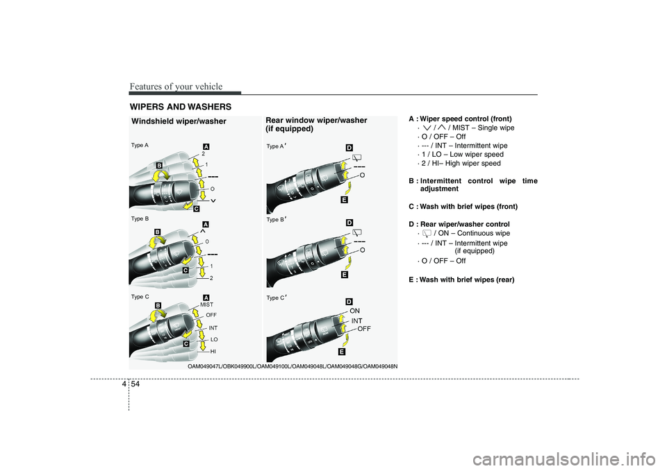 KIA SOUL 2009  Owners Manual Features of your vehicle
54
4
A : Wiper speed control (front)
·  / / MIST – Single wipe · O / OFF – Off
· --- / INT – Intermittent wipe 
· 1 / LO – Low wiper speed· 2 / HI– High wiper s