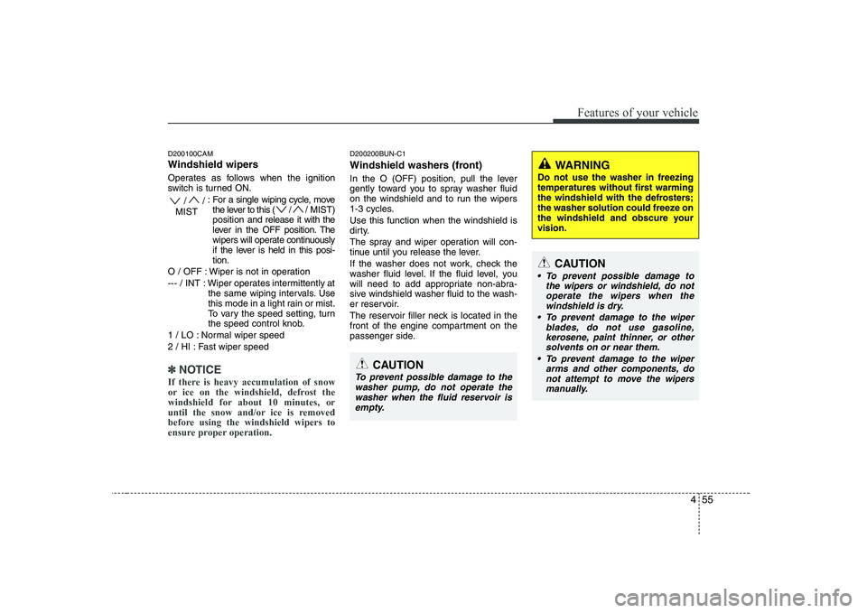 KIA SOUL 2009  Owners Manual 455
Features of your vehicle
D200100CAM 
Windshield wipers  
Operates as follows when the ignition 
switch is turned ON.: For a single wiping cycle, movethe lever to this ( / / M IST)
position  and re