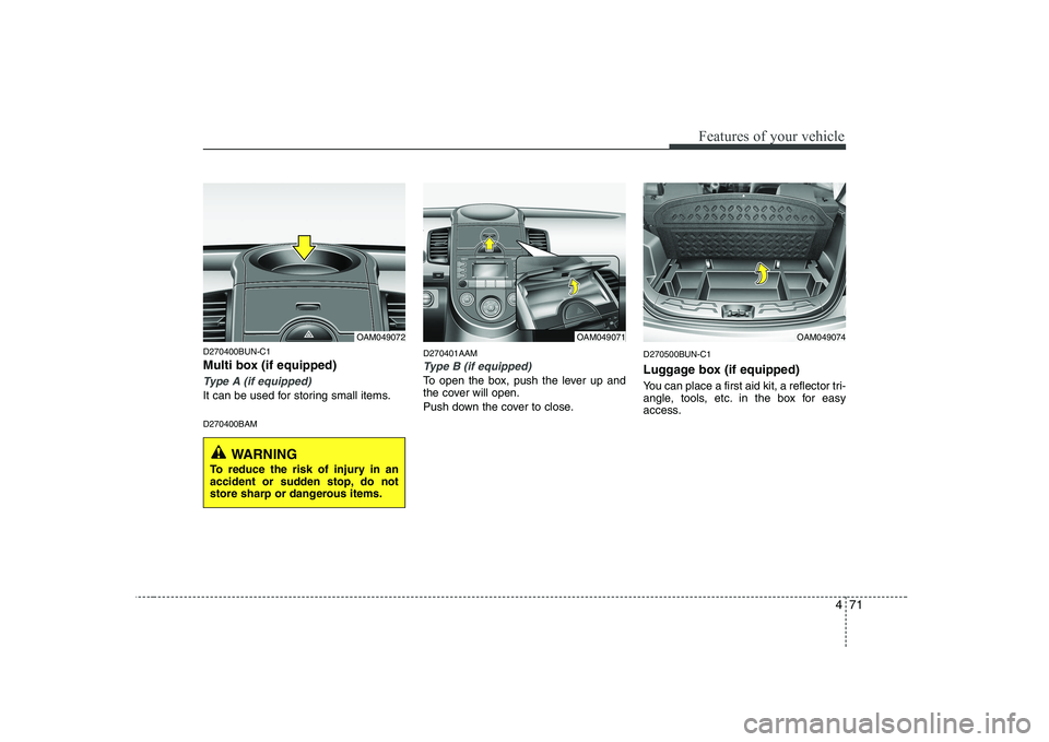 KIA SOUL 2009 Owners Manual 471
Features of your vehicle
D270400BUN-C1
Multi box (if equipped)
Type A (if equipped)
It can be used for storing small items. D270400BAMD270401AAM
Type B (if equipped)
To open the box, push the lev KIA SOUL 2009 Owners Manual 471
Features of your vehicle
D270400BUN-C1
Multi box (if equipped)
Type A (if equipped)
It can be used for storing small items. D270400BAMD270401AAM
Type B (if equipped)
To open the box, push the lev