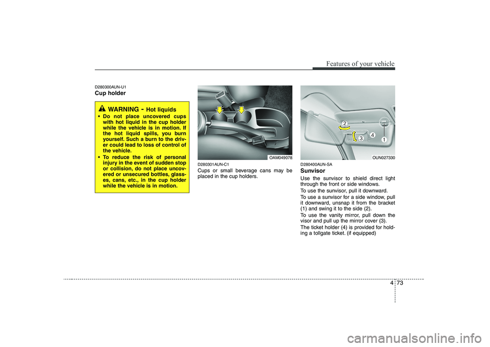 KIA SOUL 2009 Owners Manual 473
Features of your vehicle
D280300AUN-U1 Cup holderD280301AUN-C1
Cups or small beverage cans may be
placed in the cup holders.D280400AUN-SA
Sunvisor
Use the sunvisor to shield direct light
throu KIA SOUL 2009 Owners Manual 473
Features of your vehicle
D280300AUN-U1 Cup holderD280301AUN-C1
Cups or small beverage cans may be
placed in the cup holders.D280400AUN-SA
Sunvisor
Use the sunvisor to shield direct light
throu
