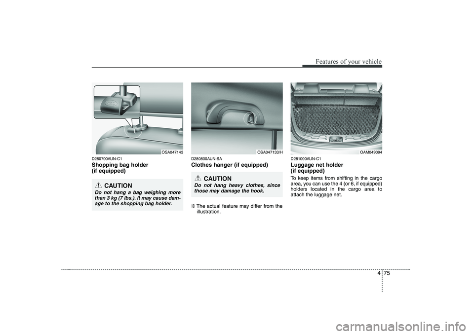 KIA SOUL 2009 Owners Manual 475
Features of your vehicle
D280700AUN-C1
Shopping bag holder (if equipped)D280800AUN-SA
Clothes hanger (if equipped) ❈
The actual feature may differ from the
illustration. D281000AUN-C1
Luggag KIA SOUL 2009 Owners Manual 475
Features of your vehicle
D280700AUN-C1
Shopping bag holder (if equipped)D280800AUN-SA
Clothes hanger (if equipped) ❈
The actual feature may differ from the
illustration. D281000AUN-C1
Luggag