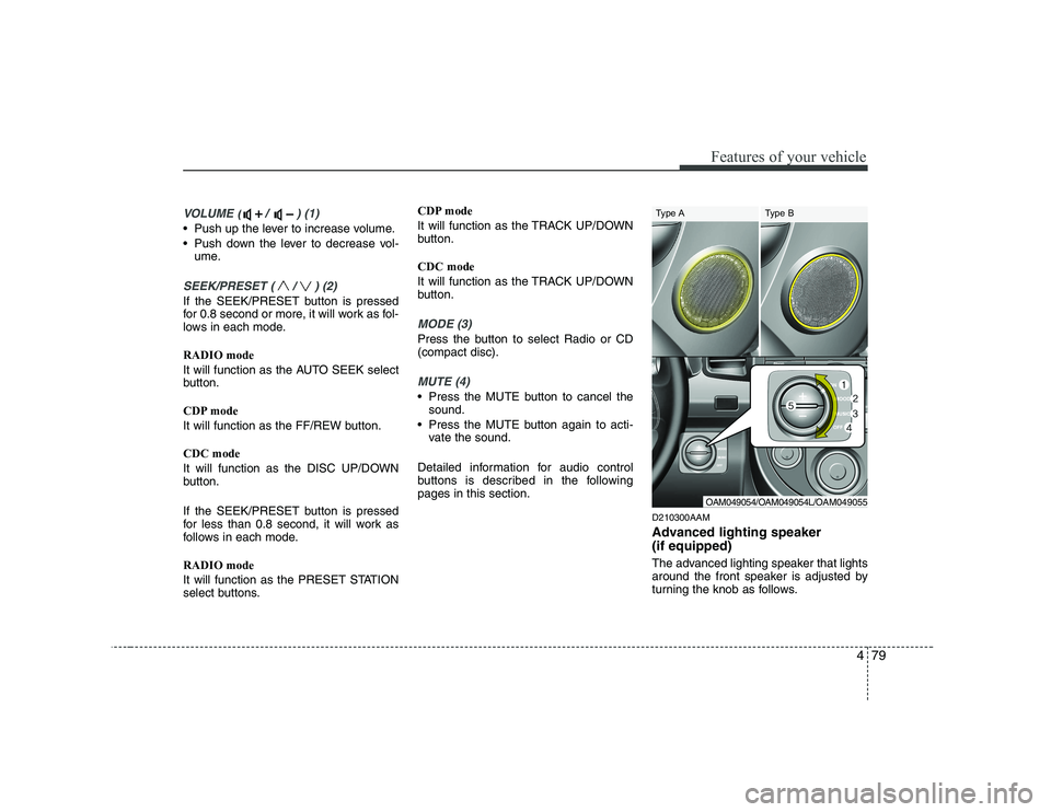 KIA SOUL 2009  Owners Manual 479
Features of your vehicle
VOLUME ( /  ) (1)
• Push up the lever to increase volume. 
 Push down the lever to decrease vol-ume.
SEEK/PRESET ( / ) (2)
If the SEEK/PRESET button is pressed 
for 0.8 