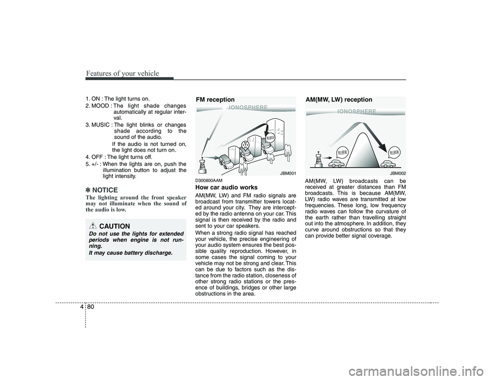 KIA SOUL 2009  Owners Manual Features of your vehicle
80
4
1. ON : The light turns on. 
2. MOOD : The light shade changes
automatically at regular inter- 
val.
3. MUSIC : The light blinks or changes shade according to the
sound o