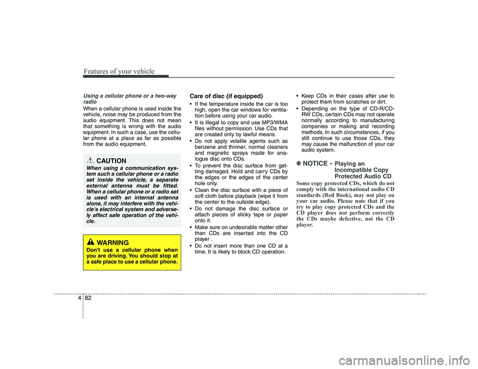KIA SOUL 2009  Owners Manual Features of your vehicle
82
4
Using a cellular phone or a two-way
radio   
When a cellular phone is used inside the 
vehicle, noise may be produced from the
audio equipment. This does not meanthat som