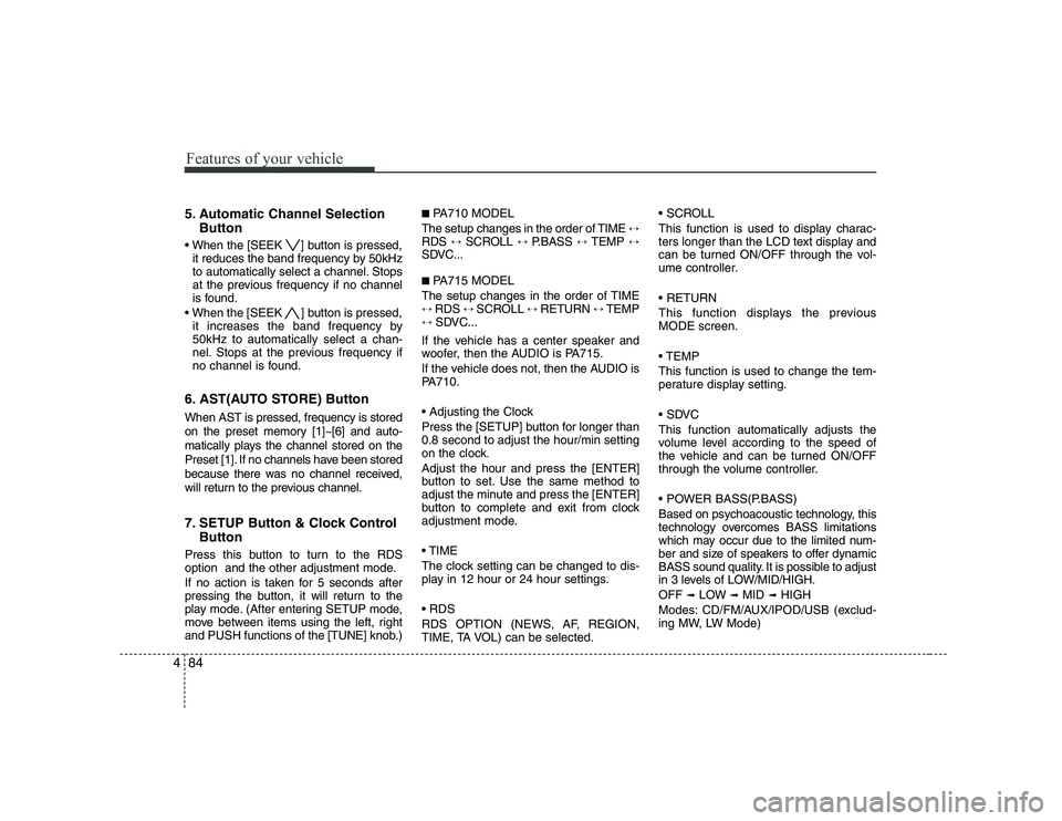 KIA SOUL 2009  Owners Manual Features of your vehicle
84
4
5. Automatic Channel Selection
Button
 ] button is pressed, it reduces the band frequency by 50kHz 
to automatically select a channel. Stops
at the previous frequency if 