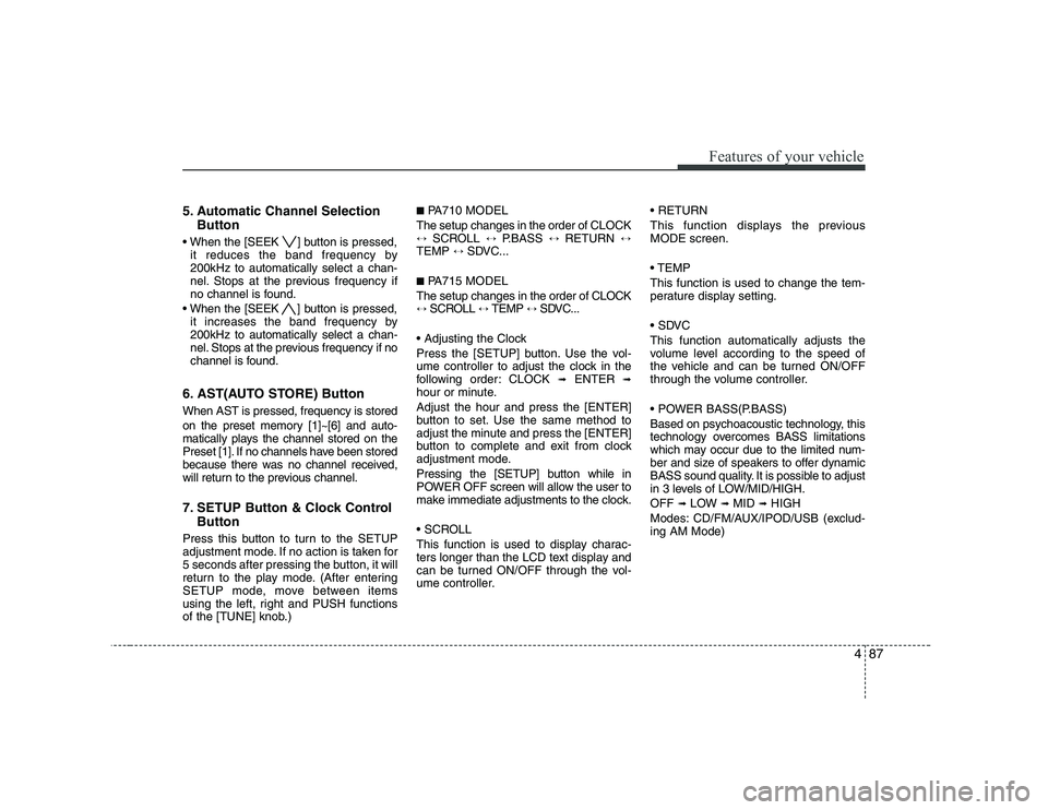 KIA SOUL 2009  Owners Manual 487
Features of your vehicle
5. Automatic Channel SelectionButton
 ] button is pressed, it reduces the band frequency by 200kHz to automatically select a chan-
nel. Stops at the previous frequency if
