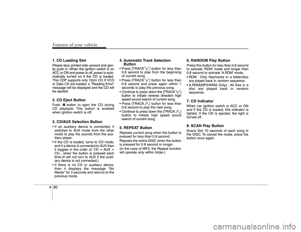 KIA SOUL 2009  Owners Manual Features of your vehicle
90
4
1. CD Loading Slot 
Please face printed side upward and gen- 
tly push in. When the ignition switch is on
ACC or ON and power is off, power is auto-
matically turned on i