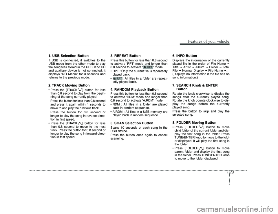 KIA SOUL 2009  Owners Manual 493
Features of your vehicle
1. USB Selection Button 
If USB is connected, it switches to the 
USB mode from the other mode to play
the song files stored in the USB. If no CD
and auxiliary device is n