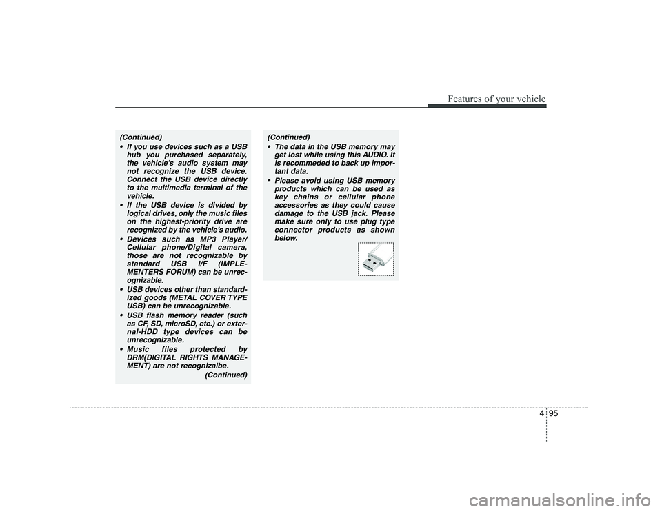 KIA SOUL 2009  Owners Manual 495
Features of your vehicle
(Continued) If you use devices such as a USB hub you purchased separately,the vehicle’s audio system may
not recognize the USB device.Connect the USB device directlyto t