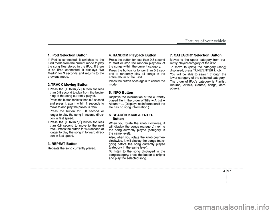 KIA SOUL 2009  Owners Manual 497
Features of your vehicle
1. iPod Selection Button 
If iPod is connected, it switches to the 
iPod mode from the current mode to play
the song files stored in the iPod. If there
is no iPod connecte