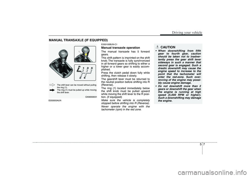 KIA SOUL 2009  Owners Manual 57
Driving your vehicle
E050000AUNE050100BUN-C1 
Manual transaxle operation 
The manual transaxle has 5 forward 
gears. 
This shift pattern is imprinted on the shift 
knob. The transaxle is fully sync