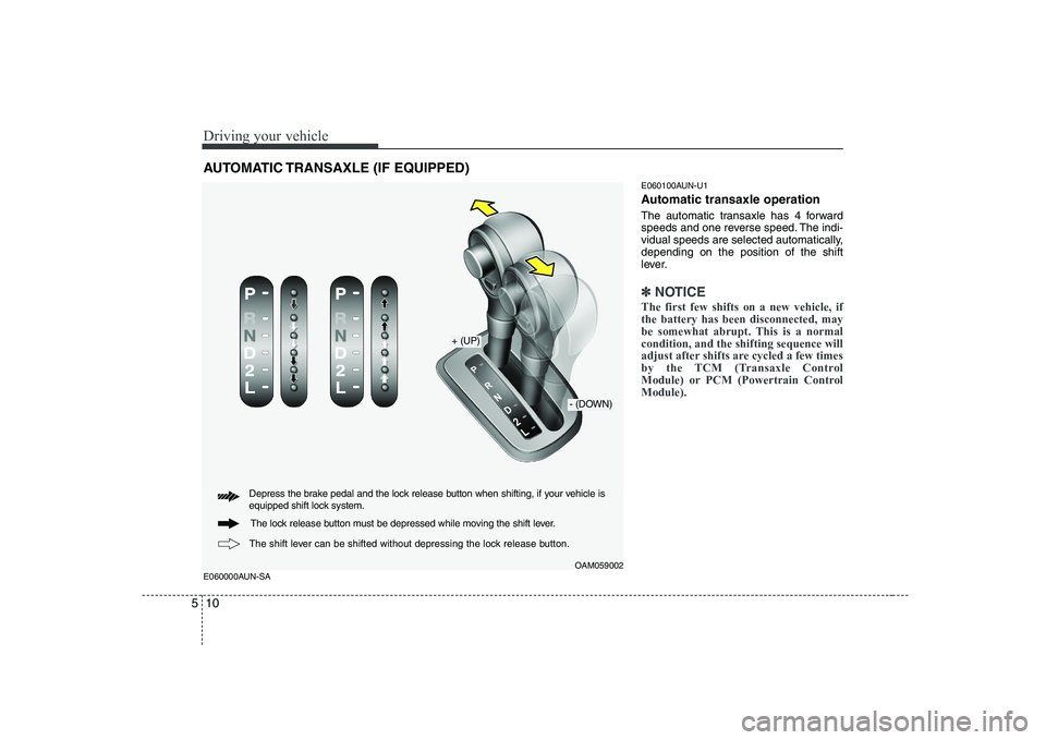 KIA SOUL 2009  Owners Manual Driving your vehicle
10
5
E060100AUN-U1 
Automatic transaxle operation 
The automatic transaxle has 4 forward 
speeds and one reverse speed. The indi-
vidual speeds are selected automatically,dependin